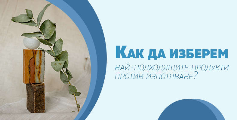 Как да изберем най-подходящите продукти против изпотяване?