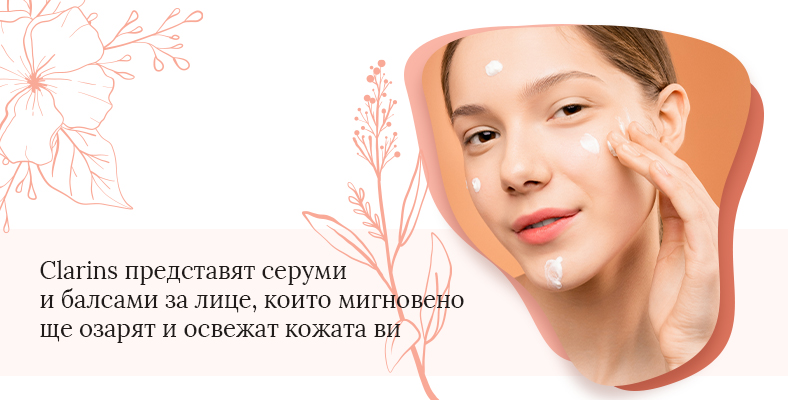 Clarins представят серуми и балсами за лице, които мигновено ще озарят и освежат кожата ви