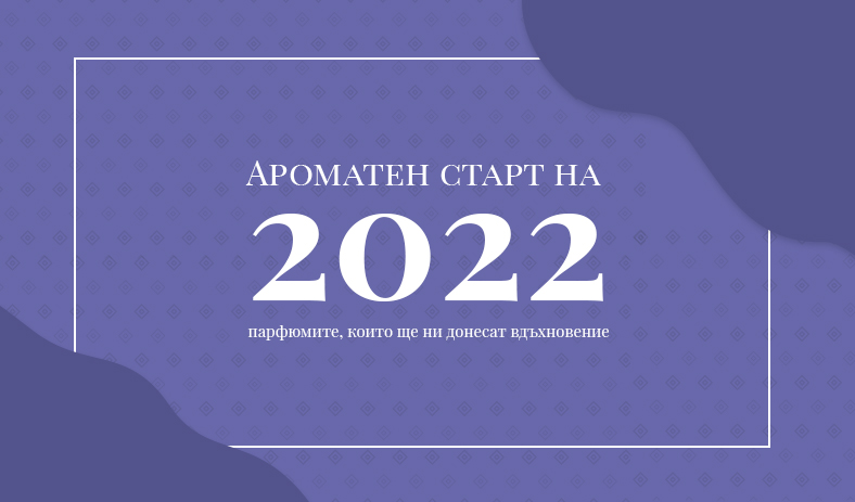 За един ароматен старт на 2022 – парфюмите, които ще ни донесат вдъхновение