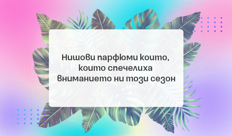 Представяме няколко нишови парфюма, които спечелиха вниманието ни този сезон